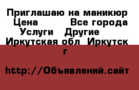 Приглашаю на маникюр › Цена ­ 500 - Все города Услуги » Другие   . Иркутская обл.,Иркутск г.